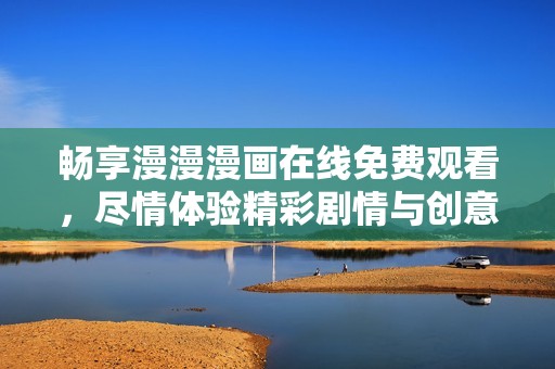 畅享漫漫漫画在线免费观看，尽情体验精彩剧情与创意世界