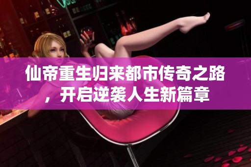 仙帝重生归来都市传奇之路，开启逆袭人生新篇章