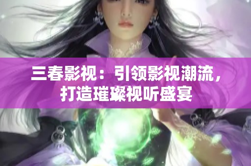 三春影视：引领影视潮流，打造璀璨视听盛宴