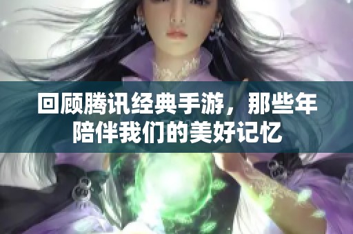 回顾腾讯经典手游，那些年陪伴我们的美好记忆
