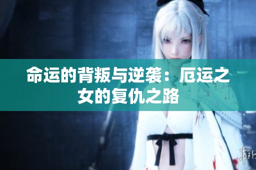 命运的背叛与逆袭：厄运之女的复仇之路