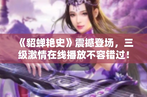 《貂蝉艳史》震撼登场，三级激情在线播放不容错过！