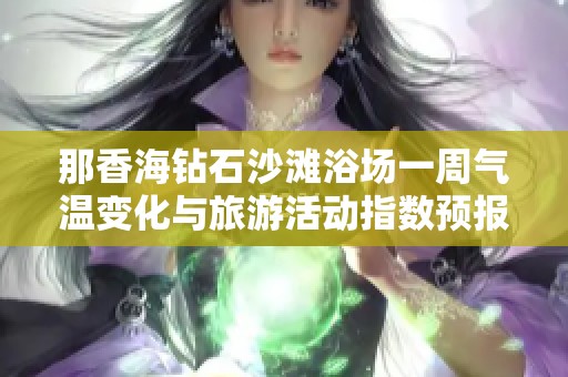 那香海钻石沙滩浴场一周气温变化与旅游活动指数预报