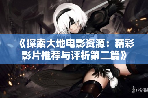 《探索大地电影资源：精彩影片推荐与评析第二篇》