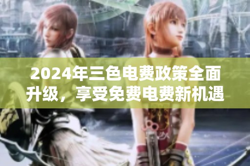 2024年三色电费政策全面升级，享受免费电费新机遇