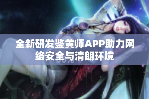 全新研发鉴黄师APP助力网络安全与清朗环境