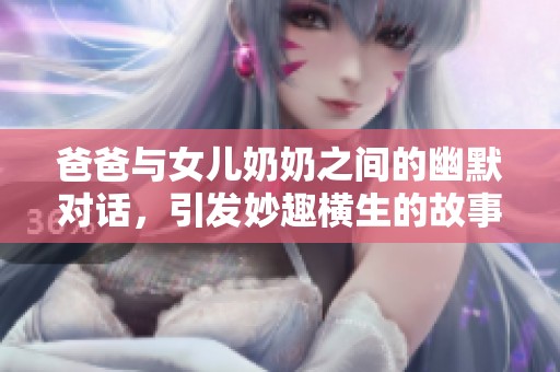 爸爸与女儿奶奶之间的幽默对话，引发妙趣横生的故事