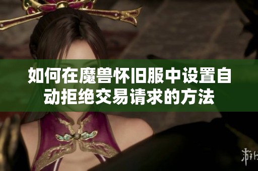 如何在魔兽怀旧服中设置自动拒绝交易请求的方法