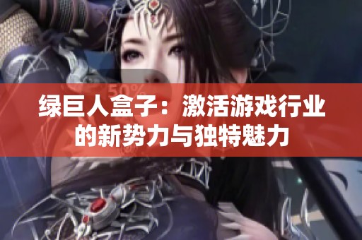 绿巨人盒子：激活游戏行业的新势力与独特魅力