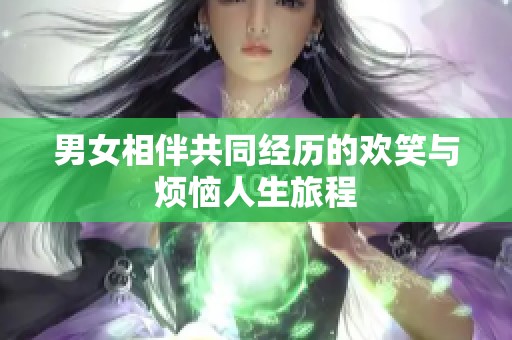 男女相伴共同经历的欢笑与烦恼人生旅程