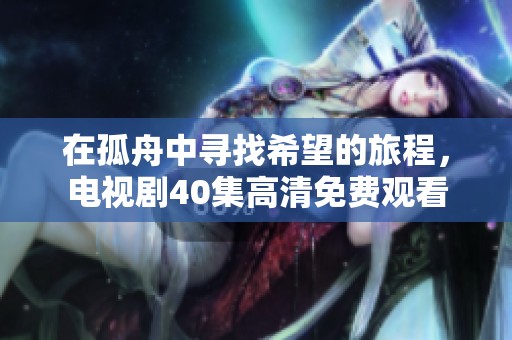 在孤舟中寻找希望的旅程，电视剧40集高清免费观看