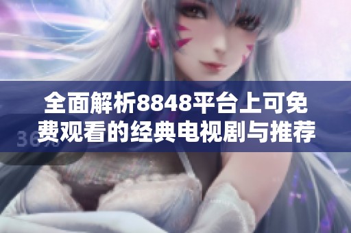 全面解析8848平台上可免费观看的经典电视剧与推荐