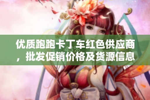 优质跑跑卡丁车红色供应商，批发促销价格及货源信息汇总