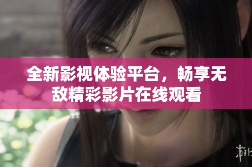 全新影视体验平台，畅享无敌精彩影片在线观看