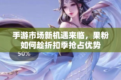 手游市场新机遇来临，果粉如何趁折扣季抢占优势
