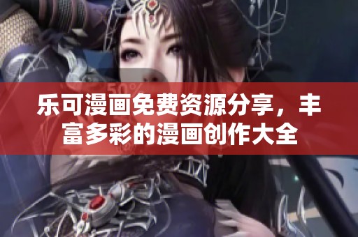 乐可漫画免费资源分享，丰富多彩的漫画创作大全