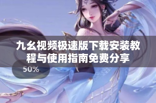 九幺视频极速版下载安装教程与使用指南免费分享