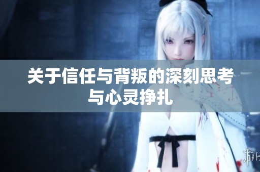 关于信任与背叛的深刻思考与心灵挣扎