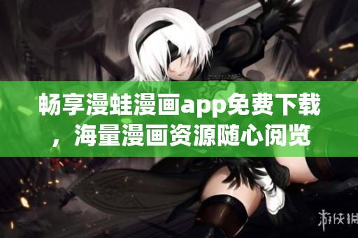 畅享漫蛙漫画app免费下载，海量漫画资源随心阅览