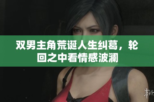 双男主角荒诞人生纠葛，轮回之中看情感波澜