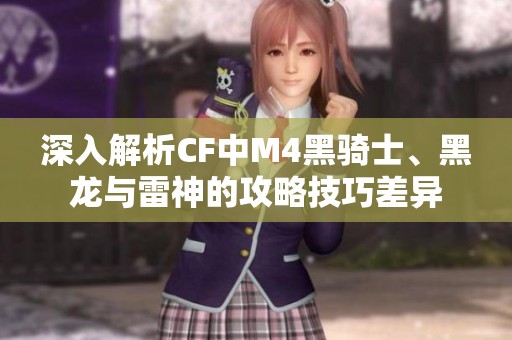 深入解析CF中M4黑骑士、黑龙与雷神的攻略技巧差异