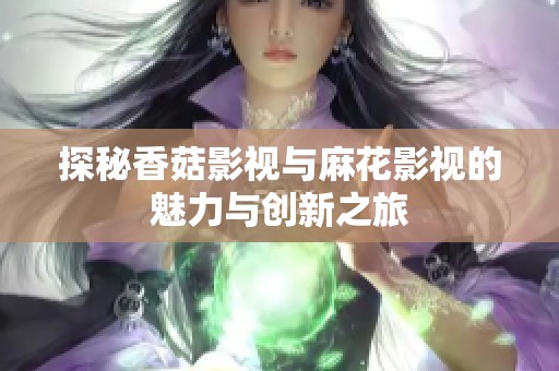 探秘香菇影视与麻花影视的魅力与创新之旅