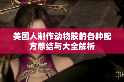 美国人制作动物胶的各种配方总结与大全解析