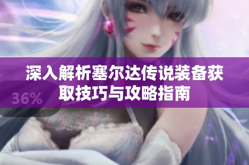 深入解析塞尔达传说装备获取技巧与攻略指南