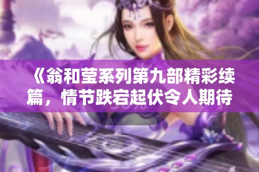 《翁和莹系列第九部精彩续篇，情节跌宕起伏令人期待》