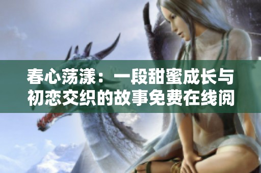 春心荡漾：一段甜蜜成长与初恋交织的故事免费在线阅读