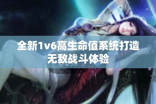全新1v6高生命值系统打造无敌战斗体验