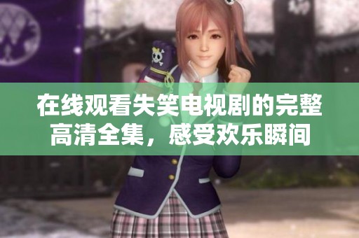 在线观看失笑电视剧的完整高清全集，感受欢乐瞬间