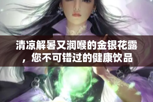 清凉解暑又润喉的金银花露，您不可错过的健康饮品