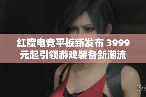 红魔电竞平板新发布 3999元起引领游戏装备新潮流