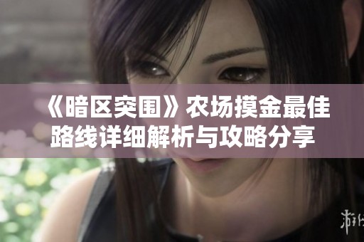 《暗区突围》农场摸金最佳路线详细解析与攻略分享