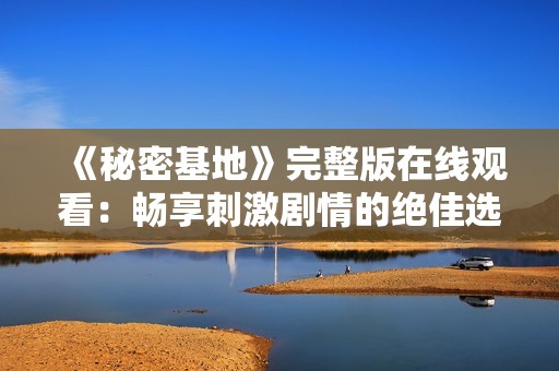 《秘密基地》完整版在线观看：畅享刺激剧情的绝佳选择