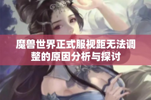 魔兽世界正式服视距无法调整的原因分析与探讨