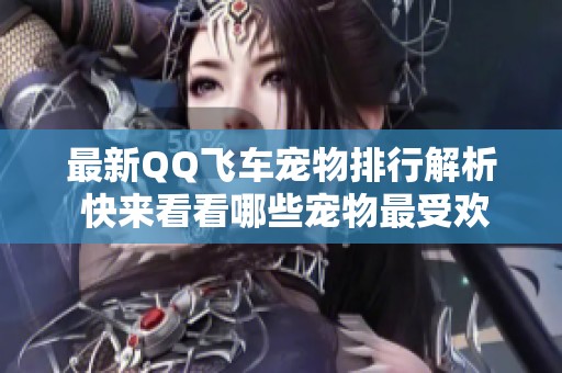 最新QQ飞车宠物排行解析 快来看看哪些宠物最受欢迎