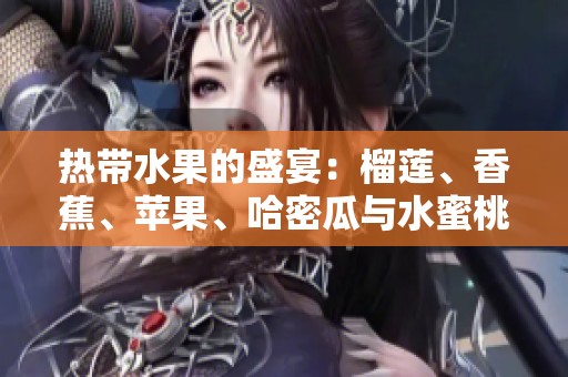 热带水果的盛宴：榴莲、香蕉、苹果、哈密瓜与水蜜桃的完美搭配