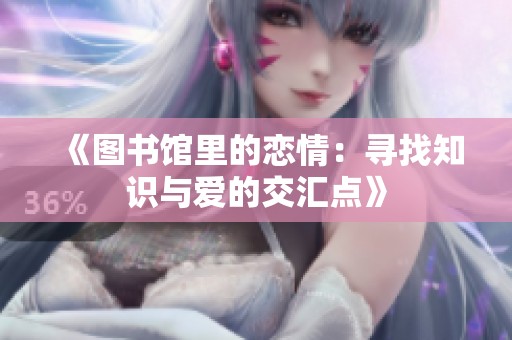 《图书馆里的恋情：寻找知识与爱的交汇点》