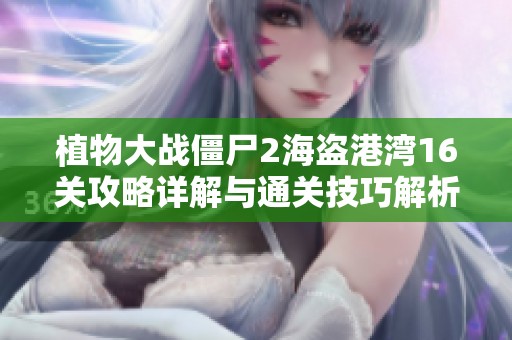 植物大战僵尸2海盗港湾16关攻略详解与通关技巧解析
