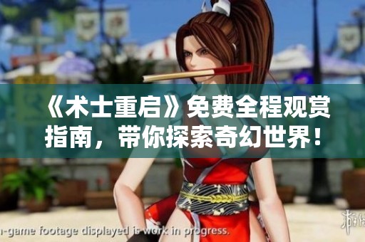 《术士重启》免费全程观赏指南，带你探索奇幻世界！