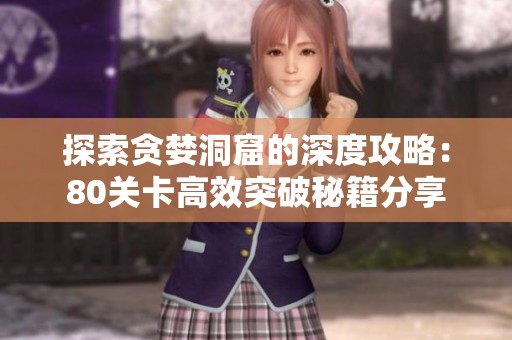 探索贪婪洞窟的深度攻略：80关卡高效突破秘籍分享