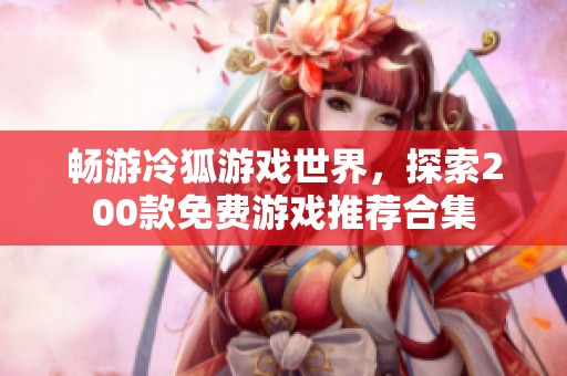 畅游冷狐游戏世界，探索200款免费游戏推荐合集