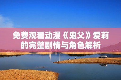 免费观看动漫《鬼父》爱莉的完整剧情与角色解析