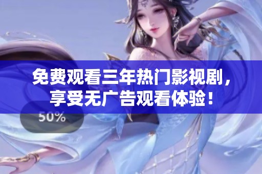 免费观看三年热门影视剧，享受无广告观看体验！
