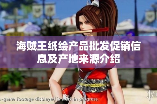 海贼王纸绘产品批发促销信息及产地来源介绍