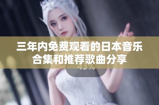 三年内免费观看的日本音乐合集和推荐歌曲分享
