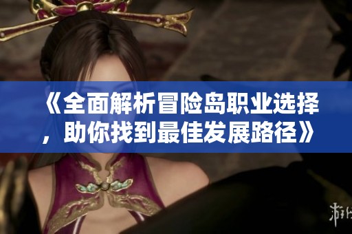 《全面解析冒险岛职业选择，助你找到最佳发展路径》
