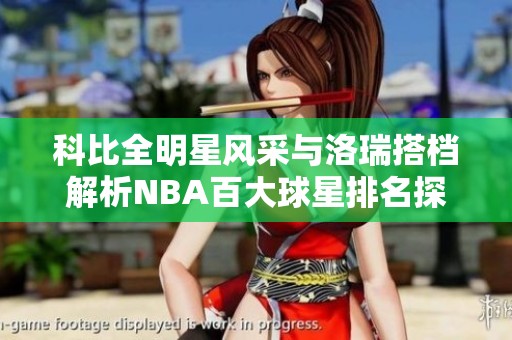科比全明星风采与洛瑞搭档解析NBA百大球星排名探讨